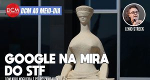 DCM Ao Meio-Dia: STF avalia ação do Google contra PL das Fake News como abuso de poder econômico